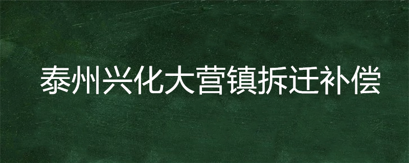 泰州兴化大营镇拆迁补偿