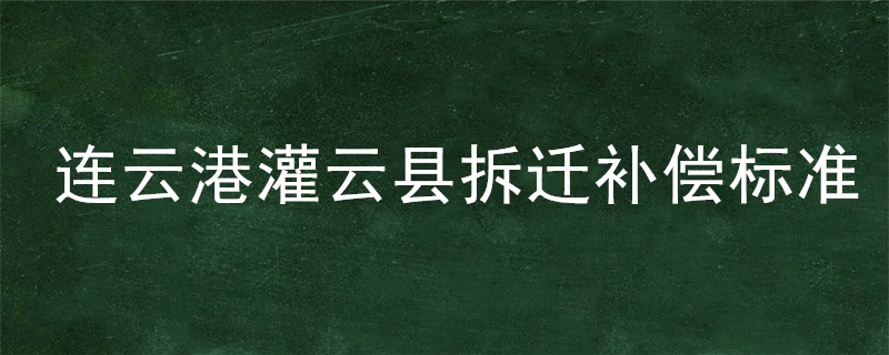 连云港灌云县拆迁补偿标准