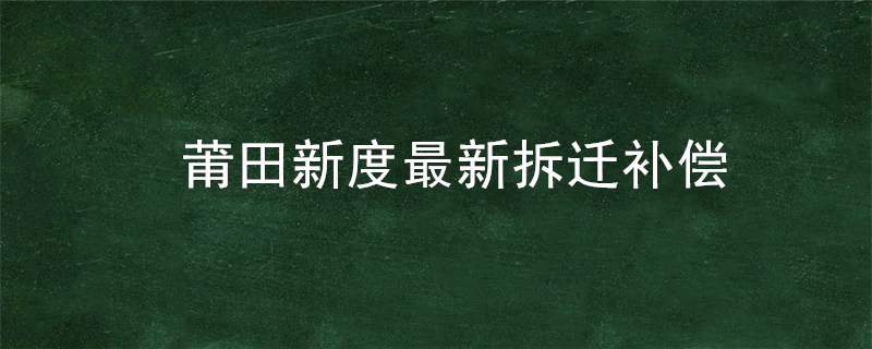 莆田新度最新拆迁补偿