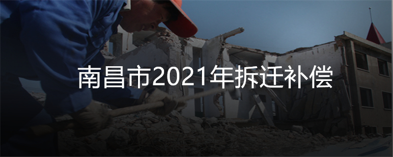 南昌市2021年拆迁补偿